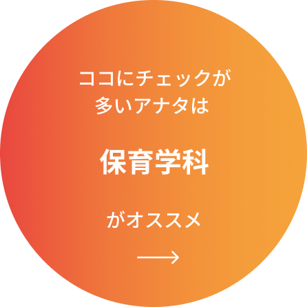 ココにチェックが多いアナタは保育学科がオススメ
